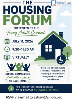 Promotional flyer for The Housing Forum, presented by the Young Adult Council and Services for Independent Living. The flyer features a blue and green color scheme with an illustration of a house displaying the International Symbol of Accessibility. Event details include: Saturday, July 11, 2026, 9:30–11:30 AM, virtual event. A callout reads, "Let's talk about housing options, resources, and building a future where everyone has a place to call home." The Strong Communities logo appears with the slogan, "Start with a place to call home." At the bottom, the flyer lists contact information: For more information contact April Shaw at ashaw@sil-oh.org and notes that RSVP is via email to the same address.